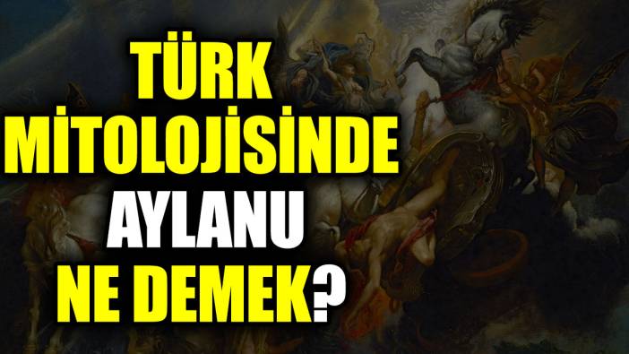 Türk mitolojisinde Aylanu ne demek? Aylanu ne anlama geliyor?