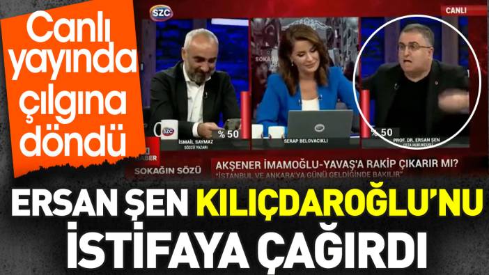 Ersan Şen canlı yayında Kılıçdaroğlu’nu istifa çağırdı. Çılgına döndü