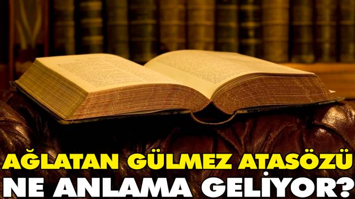 Ağlatan gülmez atasözü ne anlama geliyor?