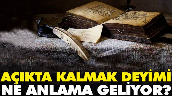 Açıkta kalmak deyimi ne anlama geliyor?