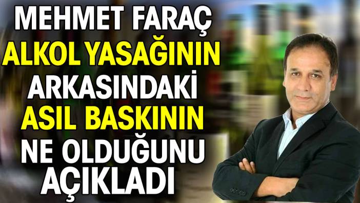 Mehmet Faraç alkol yasağının ardındaki asıl baskının ne olduğunu açıkladı