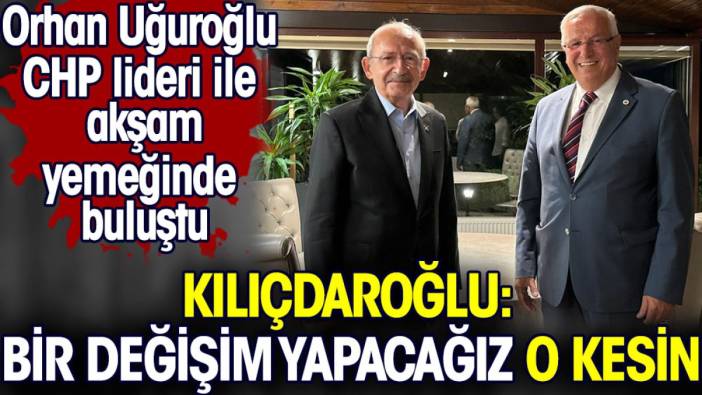 Kılıçdaroğlu: Bir değişim yapacağız o kesin. Orhan Uğuroğlu CHP lideri ile buluştu
