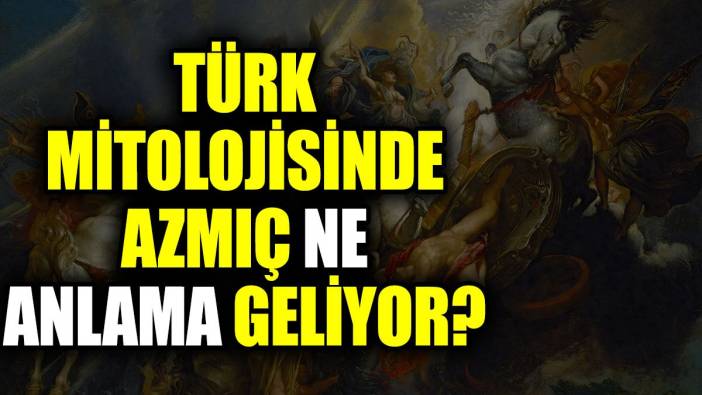 Türk mitolojisinde Azmıç ne anlama geliyor?