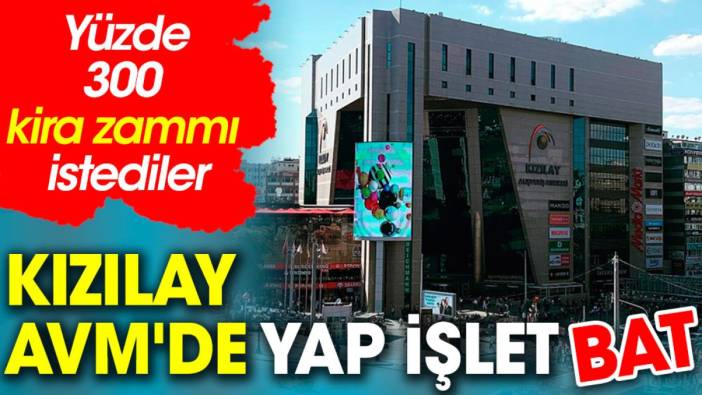 Kızılay AVM'de yap işlet bat. Yüzde 300 kira zammı istiyorlar