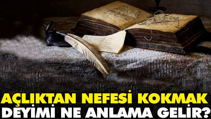 Açlıktan nefesi kokmak deyimi ne anlama gelir?