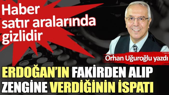 Erdoğan’ın fakirden alıp zengine verdiğinin ispatı