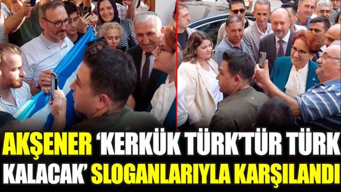 Akşener ‘Kerkük Türk’tür Türk kalacak’ sloganlarıyla karşılandı
