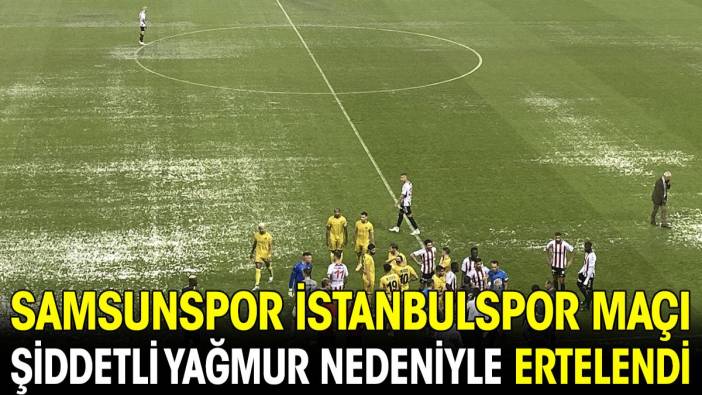 Samsunspor İstanbulspor maçı yoğun yağış nedeniyle ertelendi