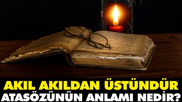 Akıl akıldan üstündür atasözünün anlamı nedir?