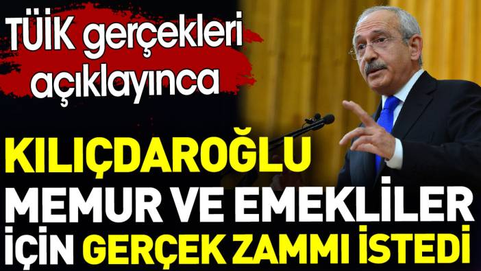 TÜİK gerçekleri açıklayınca Kılıçdaroğlu memur ve emekliler için gerçek zammı istedi