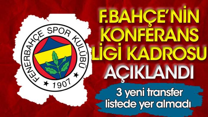 Fenerbahçe'nin Konferans Ligi kadrosu açıklandı. 3 yeni transfer listeye alınmadı