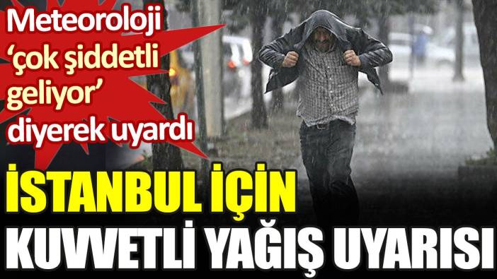 Meteoroloji ‘çok şiddetli geliyor’ diyerek uyardı. İstanbul için kuvvetli yağış uyarısı