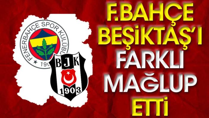 Fenerbahçe Beşiktaş'ı farklı mağlup etti