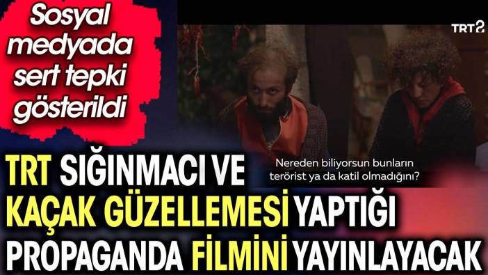 TRT sığınmacı ve kaçak güzellemesi yaptığı propaganda filmini yayınlayacak