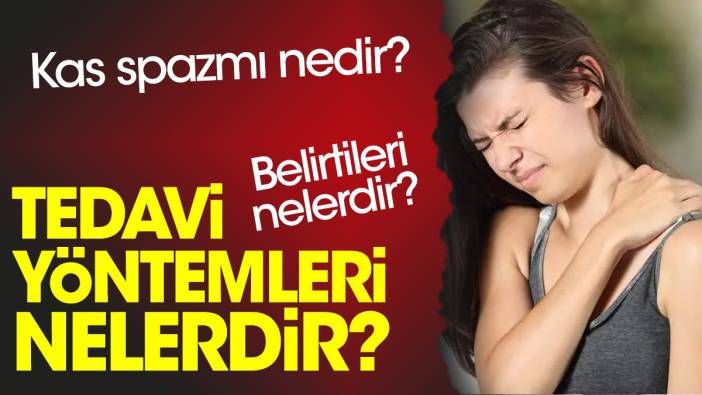 Kas spazmı nedir? Belirtileri nelerdir? Tedavi yöntemleri nelerdir?