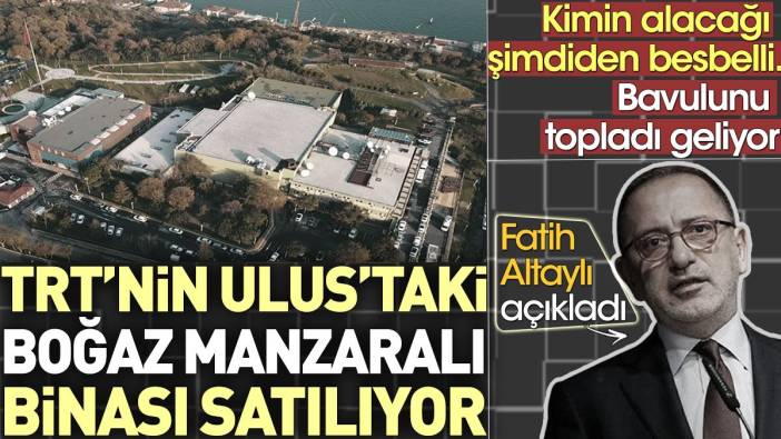 TRT'nin Ulus'taki boğaz manzaralı binası satılıyor. Kime satılacağı şimdiden besbelli