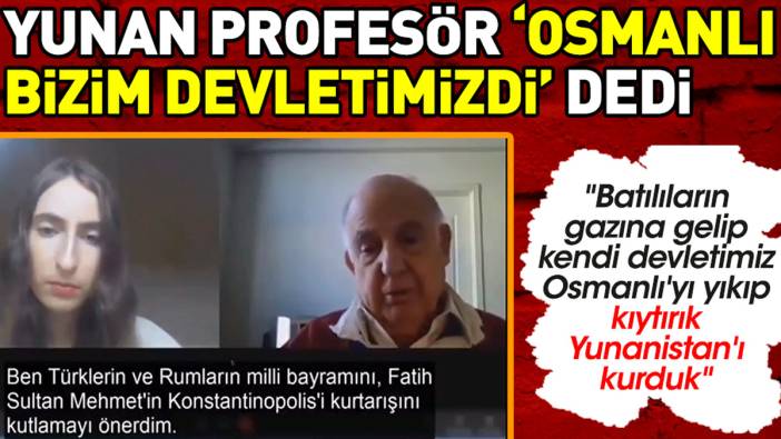 Yunan profesörden 'Osmanlı bizim devletimizdi' açıklaması: Batılıların gazına gelip kıytırık Yunanistan'ı kurduk