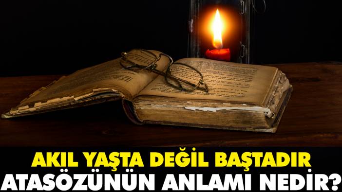 Akıl yaşta değil baştadır atasözünün anlamı nedir?