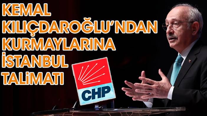 Kemal Kılıçdaroğlu'ndan kurmaylarına İstanbul talimatı