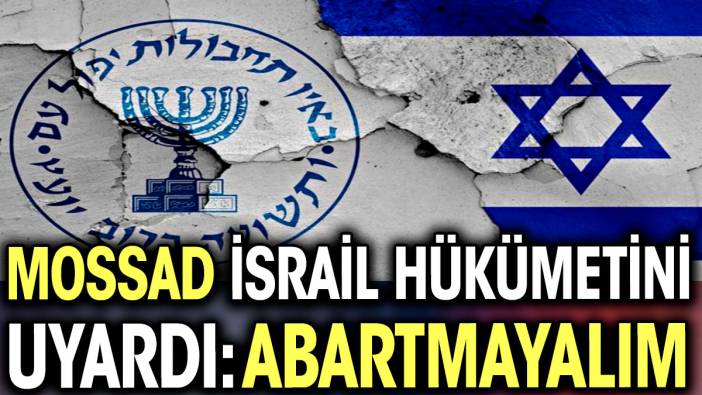 Mossad İsrail hükümetini uyardı: Abartmayalım