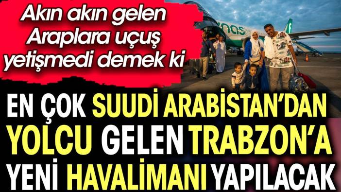 En çok Suudi Arabistan'dan yolcu gelen Trabzon’a yeni havalimanı yapılacak