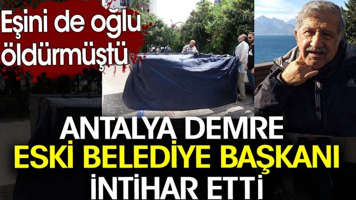 Antalya Demre eski belediye başkanı intihar etti. Eşi de oğlu tarafından öldürülmüştü
