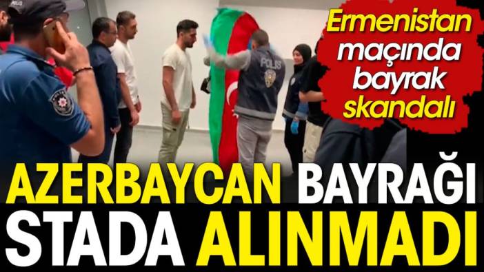 Ermenistan maçında skandal. Azerbaycan bayrağı stada alınmadı