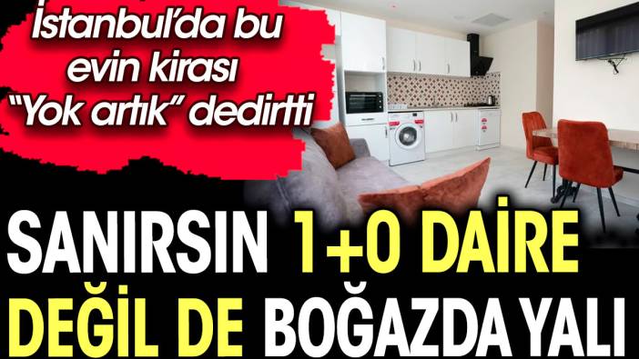 Sanırsın 1+0 daire değil de boğazda yalı. İstanbul'da bu evin kirası "Yok artık" dedirtti