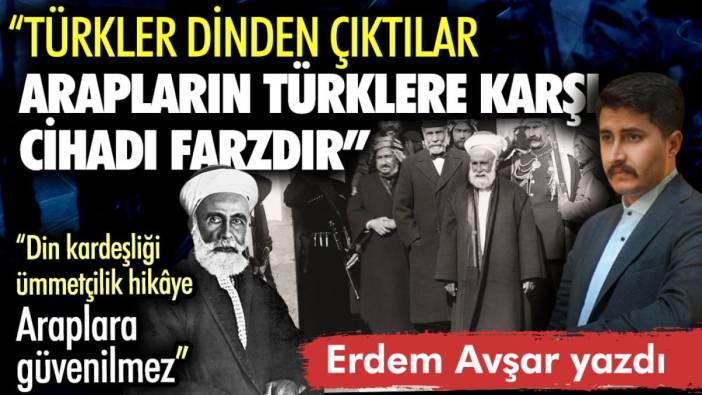 "Türkler dinden çıktılar. Arapların Türklere karşı cihadı farzdır"