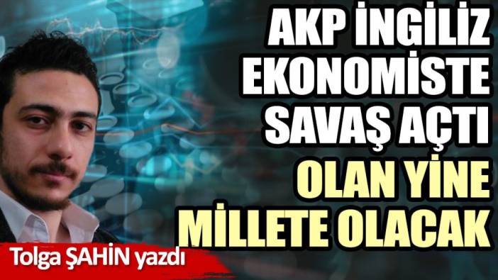 AKP İngiliz ekonomiste savaş açtı olan yine millete olacak