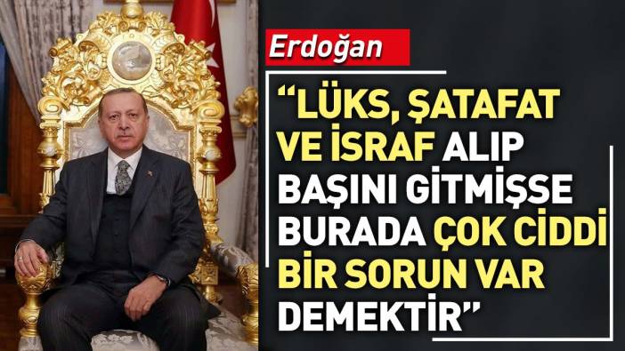 Erdoğan: Lüks, şatafat ve israf alıp başını gitmişse burada çok ciddi bir sorun var demektir