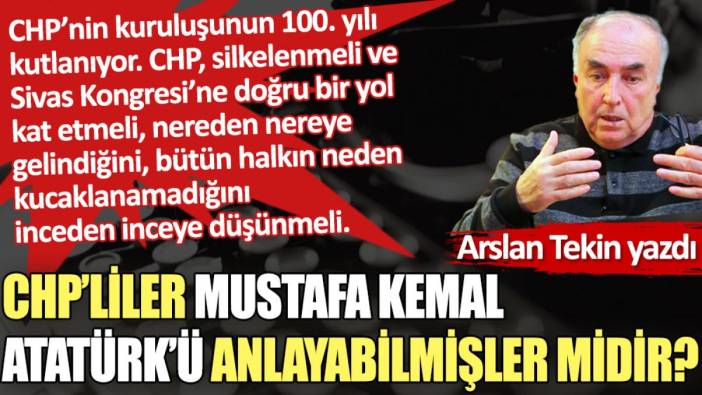 CHP’liler Mustafa Kemal Atatürk’ü anlayabilmişler midir?