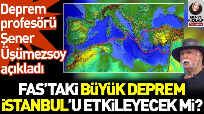 Fas'taki deprem İstanbul'daki fayı etkileyecek mi? Şener Üşümezsoy açıkladı