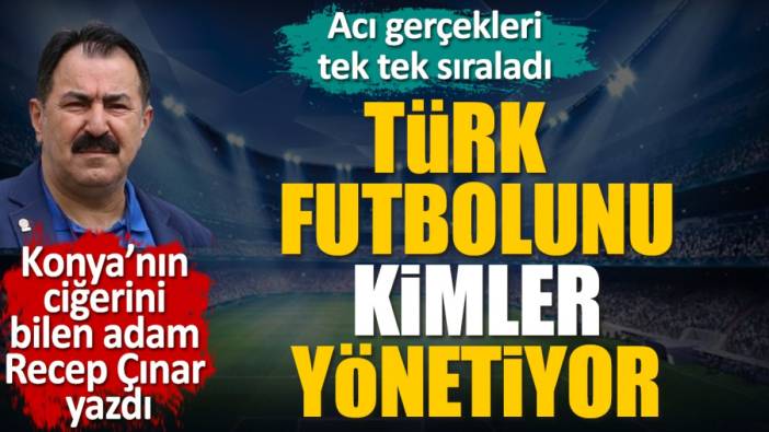 Türk futbolunu kimler yönetiyor? Konya'nın ciğerini bilen Recep Çınar acı gerçekleri tek tek sıraladı