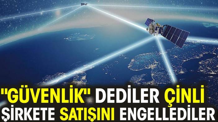 'Güvenlik' dediler Çinli şirkete satışını engellediler