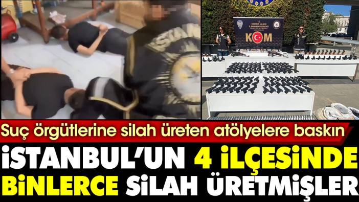 İstanbul'un dört ilçesinde binlerce silah üretmişler