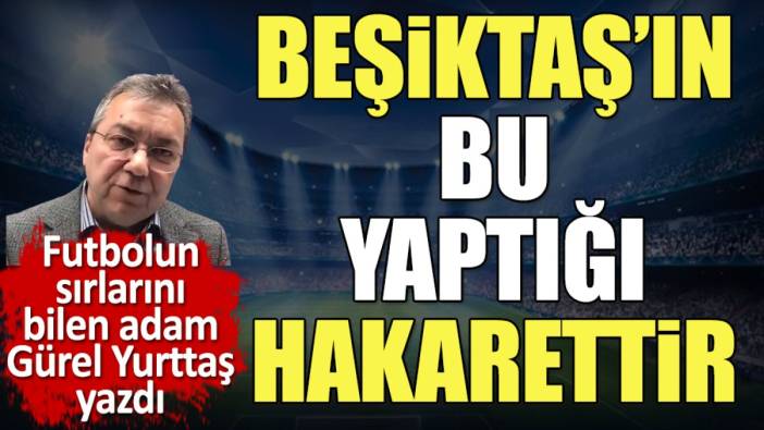 Beşiktaş'ın bu yaptığı hakarettir. Gürel Yurttaş yazdı. Metin  Ali Feyyaz'a ne oldu?