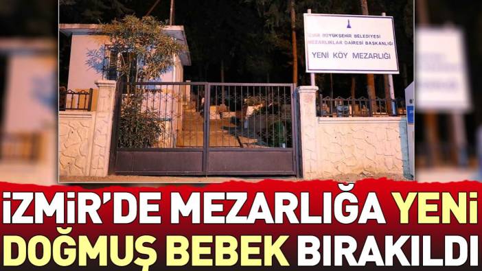 İzmir'de mezarlığa yeni doğmuş bebek bırakıldı
