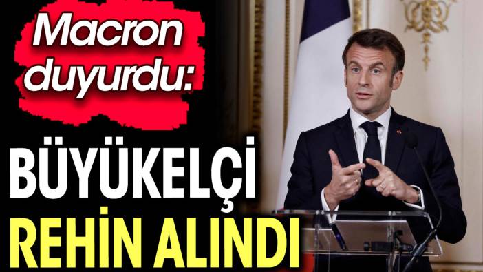 Fransız büyükelçi rehin alındı. Macron duyurdu