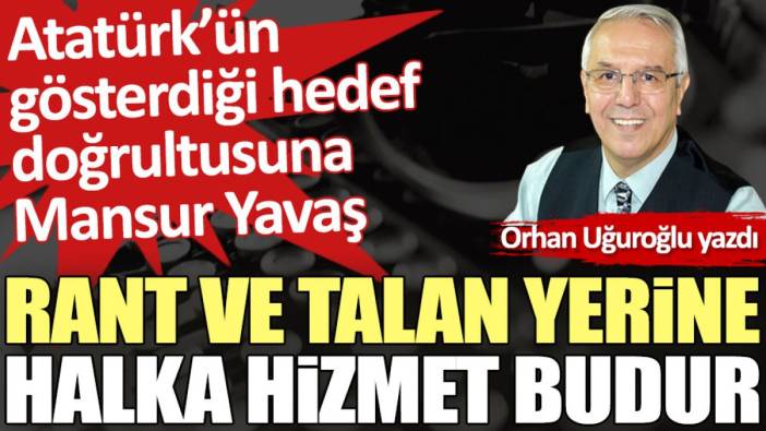 Rant ve talan yerine halka hizmet budur