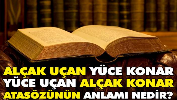 Alçak uçan yüce konar yüce uçan alçak konar atasözünün anlamı nedir?