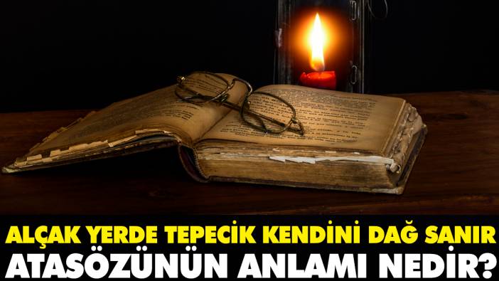 Alçak yerde tepecik kendini dağ sanır atasözünün anlamı nedir?