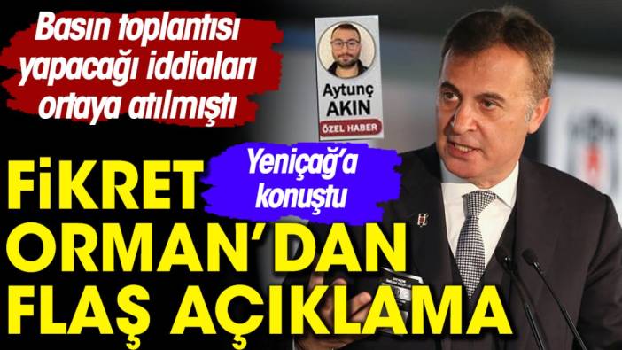 Fikret Orman’dan Yeniçağ’a flaş açıklama. Basın toplantısı yapacağı iddia edilmişti