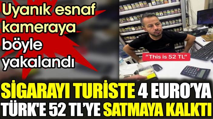 Sigarayı turiste 4 Euro'ya Türk'e 52 TL'ye satmaya kalktı. Uyanık esnaf kameraya böyle yakalandı