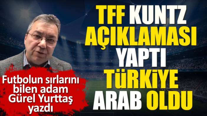 TFF Kuntz açıklaması yaptı. Türkiye Arab oldu