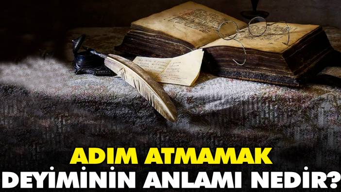 Adım atmamak deyiminin anlamı nedir?