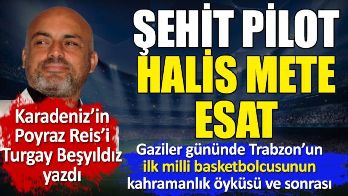 Gaziler gününde Trabzon'un ilk milli basketbolcusunun kahramanlık öyküsünü ve sonrasını anlattı. Karadeniz'in Poyraz Reisi Turgay Beşyıldız yazdı