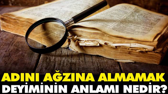 Adını ağzına almamak deyiminin anlamı nedir?