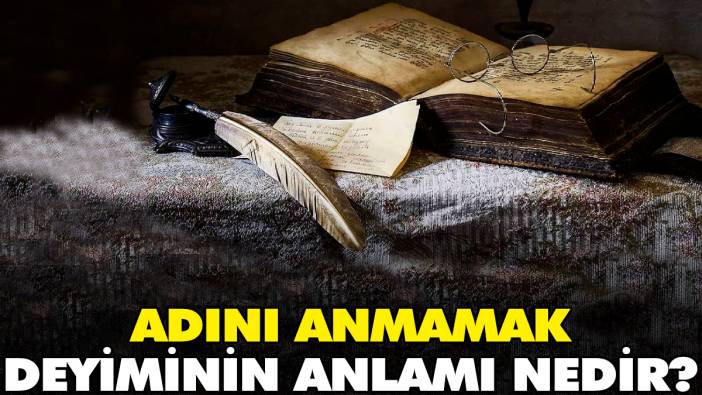 Adını anmamak deyiminin anlamı nedir?