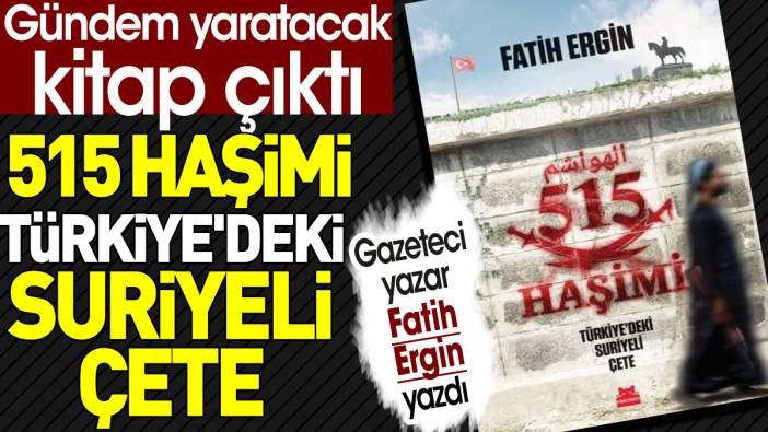 Fatih Ergin'in gündem yaratacak kitabı çıktı: 515 Haşimi Türkiye'deki Suriyeli Çete